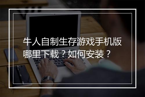牛人自制生存游戏手机版哪里下载?如何安装?