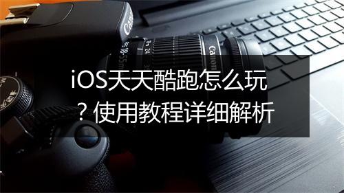iOS天天酷跑怎么玩？使用教程详细解析