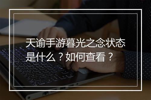 天谕手游暮光之念状态是什么？如何查看？