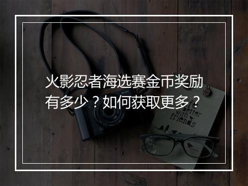 火影忍者海选赛金币奖励有多少？如何获取更多？