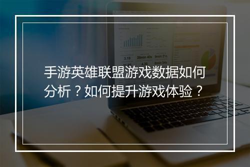 手游英雄联盟游戏数据如何分析？如何提升游戏体验？