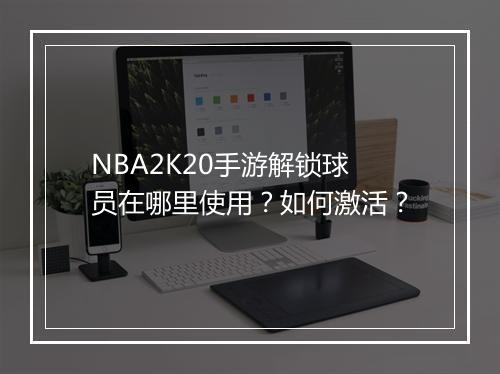 NBA2K20手游解锁球员在哪里使用？如何激活？