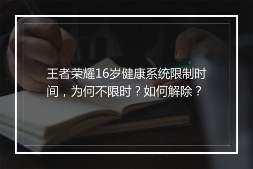 王者荣耀16岁健康系统限制时间，为何不限时？如何解除？