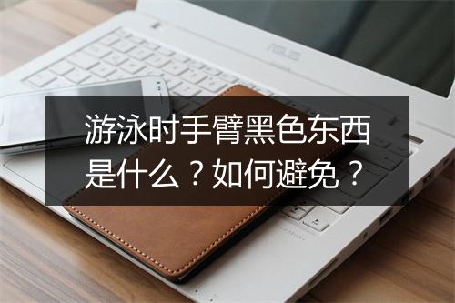 游泳时手臂黑色东西是什么？如何避免？