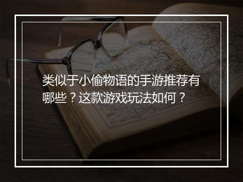类似于小偷物语的手游推荐有哪些?这款游戏玩法如何?