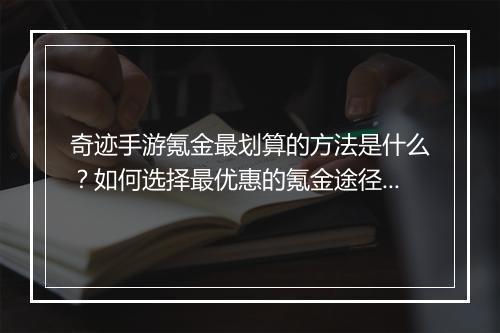 奇迹手游氪金最划算的方法是什么？如何选择最优惠的氪金途径？