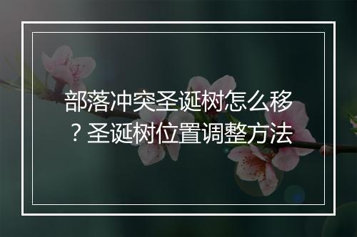 部落冲突圣诞树怎么移？圣诞树位置调整方法