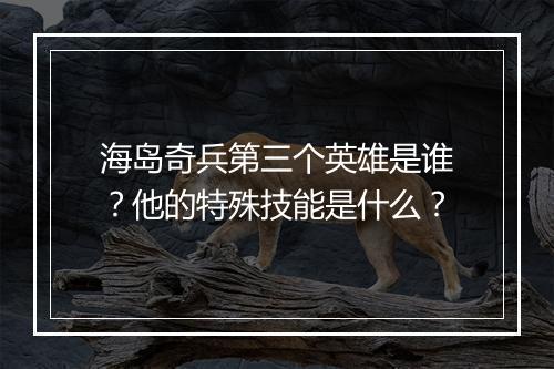 海岛奇兵第三个英雄是谁？他的特殊技能是什么？