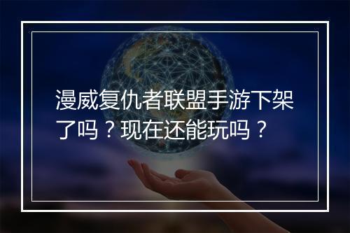 漫威复仇者联盟手游下架了吗？现在还能玩吗？