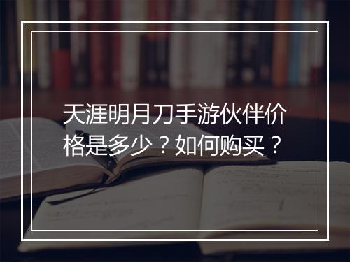 天涯明月刀手游伙伴价格是多少？如何购买？