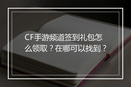 CF手游频道签到礼包怎么领取？在哪可以找到？