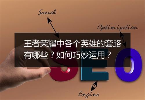 王者荣耀中各个英雄的套路有哪些？如何巧妙运用？