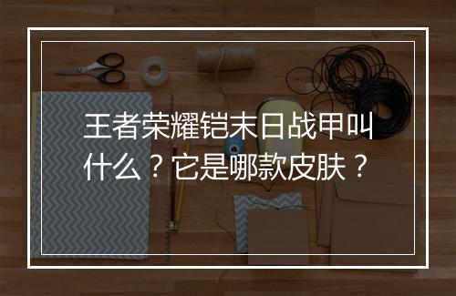 王者荣耀铠末日战甲叫什么？它是哪款皮肤？