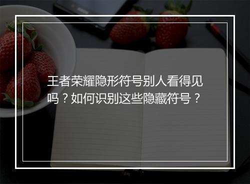 王者荣耀隐形符号别人看得见吗？如何识别这些隐藏符号？