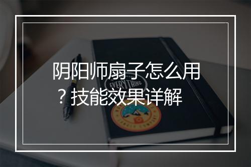 阴阳师扇子怎么用？技能效果详解