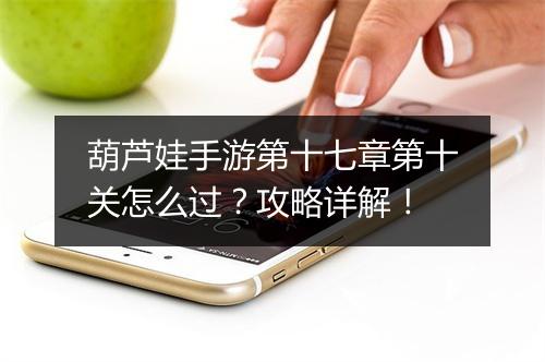 葫芦娃手游第十七章第十关怎么过？攻略详解！