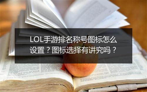 LOL手游排名称号图标怎么设置？图标选择有讲究吗？