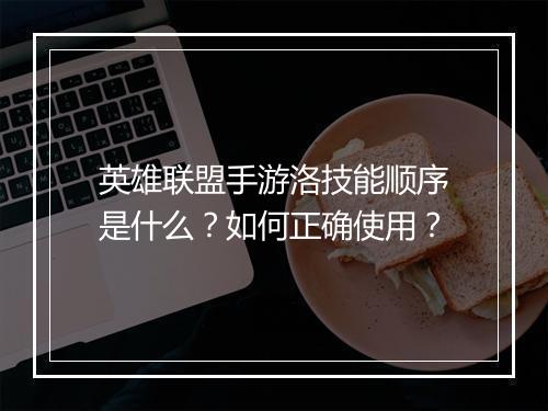 英雄联盟手游洛技能顺序是什么？如何正确使用？