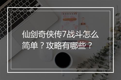 仙剑奇侠传7战斗怎么简单？攻略有哪些？