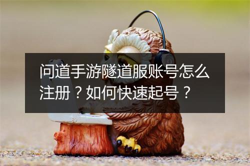 问道手游隧道服账号怎么注册？如何快速起号？