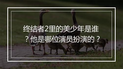 终结者2里的美少年是谁？他是哪位演员扮演的？