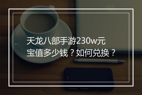 天龙八部手游230w元宝值多少钱？如何兑换？