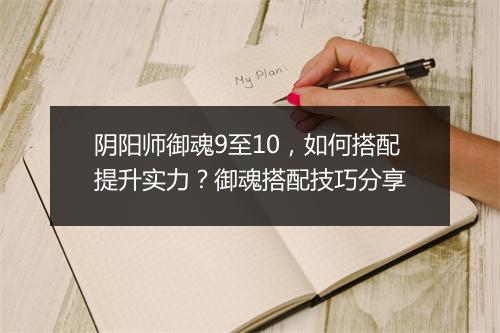 阴阳师御魂9至10，如何搭配提升实力？御魂搭配技巧分享