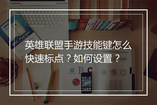 英雄联盟手游技能键怎么快速标点？如何设置？