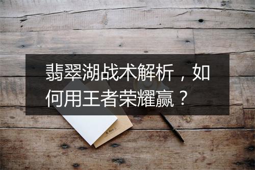 翡翠湖战术解析，如何用王者荣耀赢？