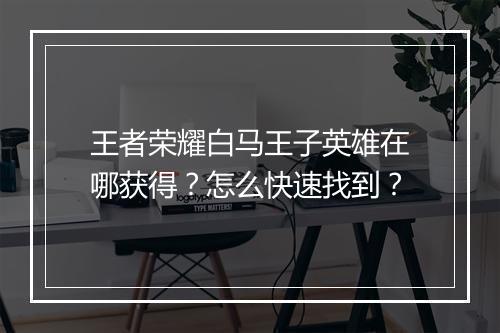 王者荣耀白马王子英雄在哪获得？怎么快速找到？