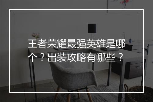 王者荣耀最强英雄是哪个？出装攻略有哪些？