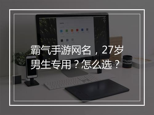 霸气手游网名，27岁男生专用？怎么选？