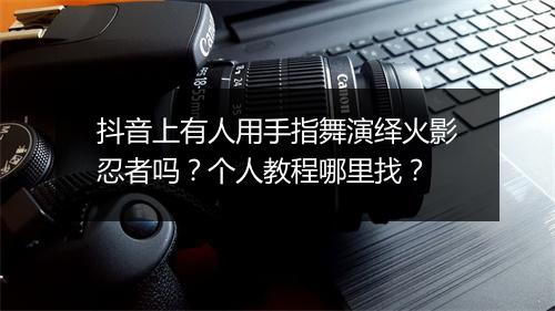 抖音上有人用手指舞演绎火影忍者吗？个人教程哪里找？