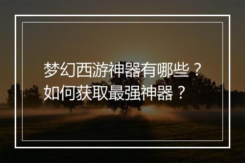 梦幻西游神器有哪些？如何获取最强神器？