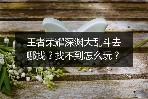 王者荣耀深渊大乱斗去哪找？找不到怎么玩？