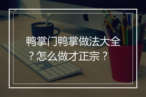 鸭掌门鸭掌做法大全？怎么做才正宗？