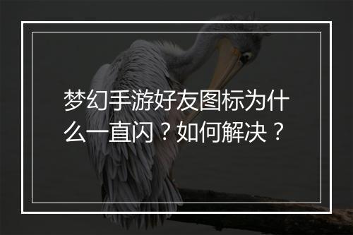 梦幻手游好友图标为什么一直闪?如何解决?
