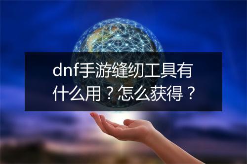 dnf手游缝纫工具有什么用?怎么获得?