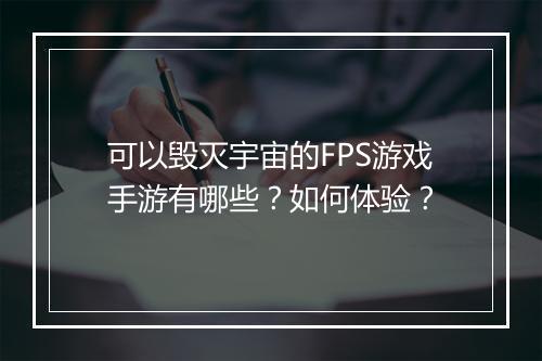可以毁灭宇宙的FPS游戏手游有哪些？如何体验？