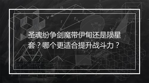 圣魂纷争剑魔带伊甸还是陨星套？哪个更适合提升战斗力？