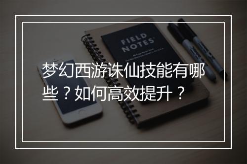 梦幻西游诛仙技能有哪些？如何高效提升？