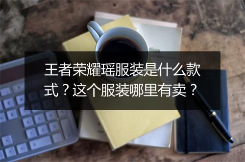 王者荣耀瑶服装是什么款式？这个服装哪里有卖？