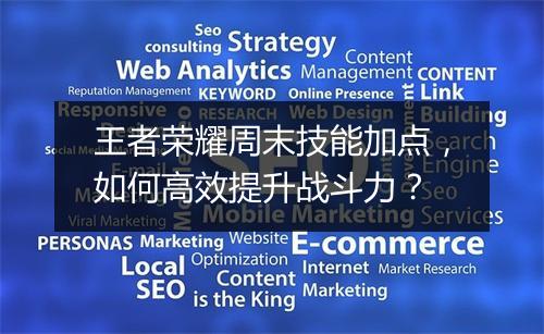 王者荣耀周末技能加点,如何高效提升战斗力?