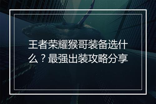 王者荣耀猴哥装备选什么？最强出装攻略分享