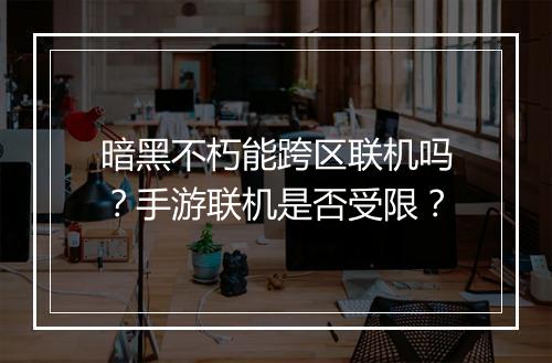 暗黑不朽能跨区联机吗？手游联机是否受限？