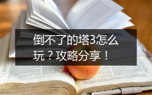 倒不了的塔3怎么玩？攻略分享！