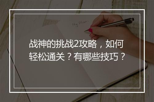 战神的挑战2攻略，如何轻松通关？有哪些技巧？