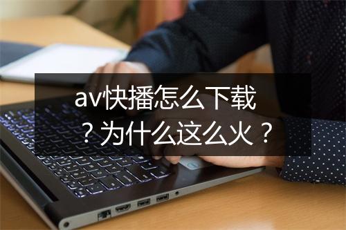 av快播怎么下载？为什么这么火？