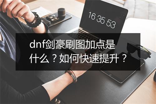 dnf剑豪刷图加点是什么？如何快速提升？