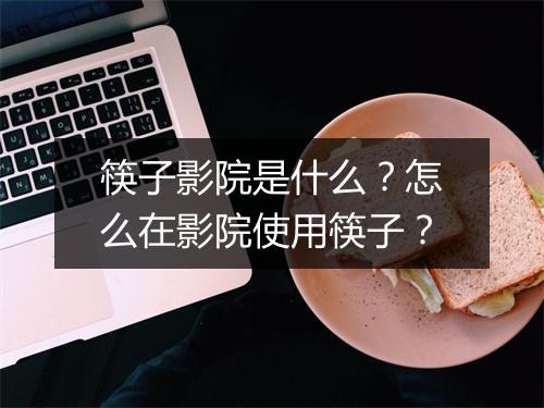筷子影院是什么？怎么在影院使用筷子？